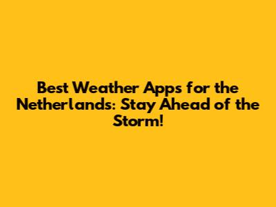 Best Weather Apps for the Netherlands: Stay Ahead of the Storm!