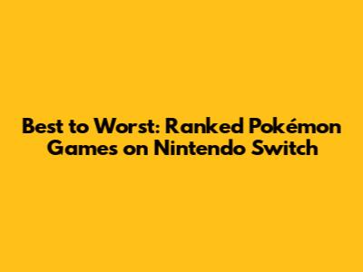 Best to Worst: Ranked Pokémon Games on Nintendo Switch