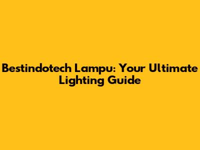Bestindotech Lampu: Your Ultimate Lighting Guide