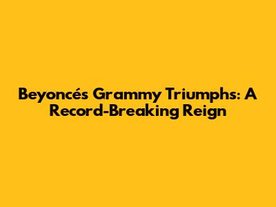Beyoncé's Grammy Triumphs: A Record-Breaking Reign