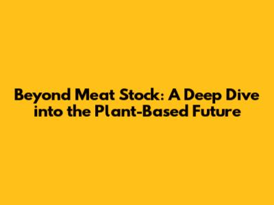 Beyond Meat Stock: A Deep Dive into the Plant-Based Future