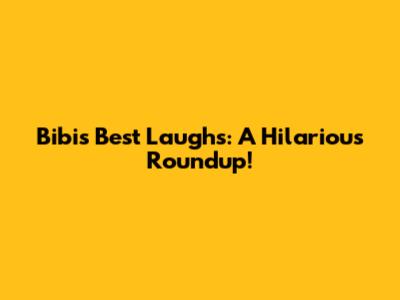 Bibi's Best Laughs: A Hilarious Roundup!