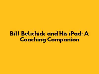 Bill Belichick and His iPad: A Coaching Companion