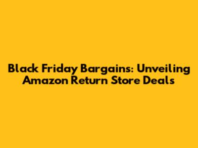 Black Friday Bargains: Unveiling Amazon Return Store Deals