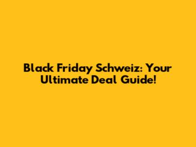 Black Friday Schweiz: Your Ultimate Deal Guide!