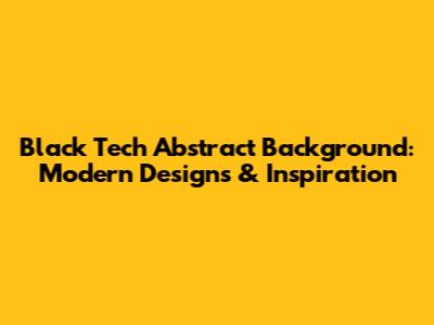 Black Tech Abstract Background: Modern Designs & Inspiration