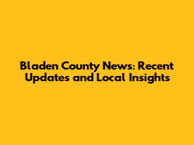 Bladen County News: Recent Updates and Local Insights