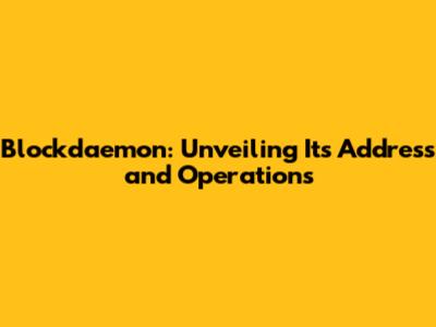 Blockdaemon: Unveiling Its Address and Operations