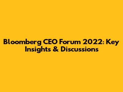 Bloomberg CEO Forum 2022: Key Insights & Discussions