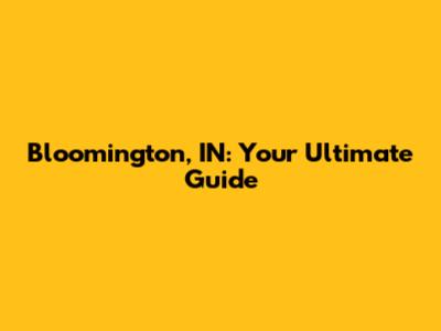 Bloomington, IN: Your Ultimate Guide