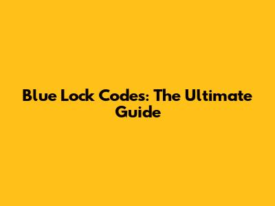 Blue Lock Codes: The Ultimate Guide