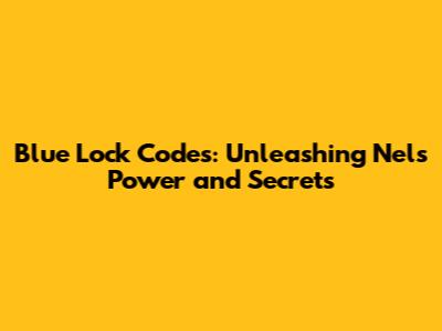 Blue Lock Codes: Unleashing Nel's Power and Secrets