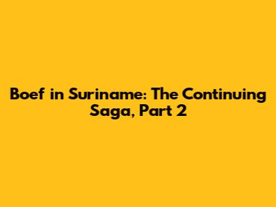 Boef in Suriname: The Continuing Saga, Part 2