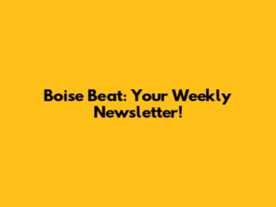 Boise Beat: Your Weekly Newsletter!