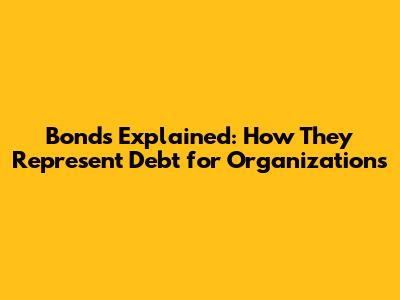 Bonds Explained: How They Represent Debt for Organizations