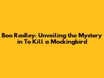 Boo Radley: Unveiling the Mystery in To Kill a Mockingbird
