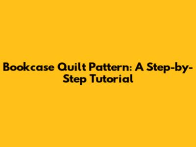 Bookcase Quilt Pattern: A Step-by-Step Tutorial