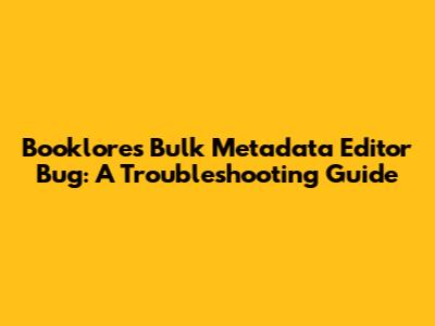 Booklore's Bulk Metadata Editor Bug: A Troubleshooting Guide