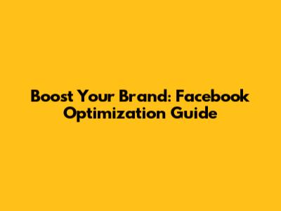 Boost Your Brand: Facebook Optimization Guide