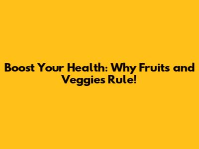 Boost Your Health: Why Fruits and Veggies Rule!