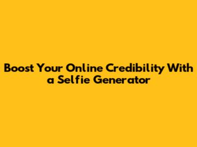 Boost Your Online Credibility With a Selfie Generator
