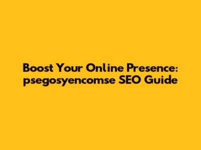 Boost Your Online Presence: psegosyencomse SEO Guide