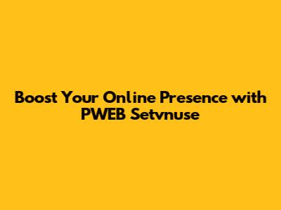 Boost Your Online Presence with PWEB Setvnuse