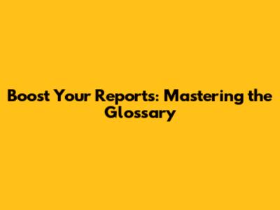 Boost Your Reports: Mastering the Glossary