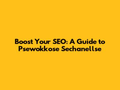 Boost Your SEO: A Guide to Psewokkose Sechanellse