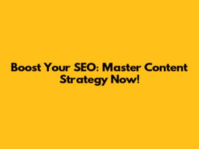 Boost Your SEO: Master Content Strategy Now!