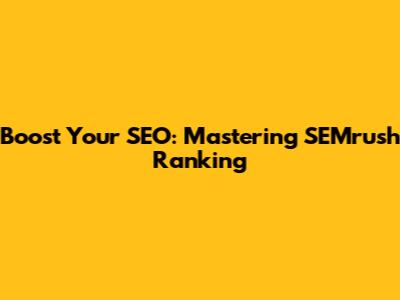 Boost Your SEO: Mastering SEMrush Ranking