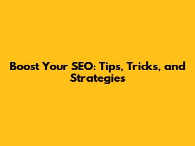 Boost Your SEO: Tips, Tricks, and Strategies