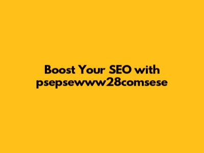 Boost Your SEO with psepsewww28comsese