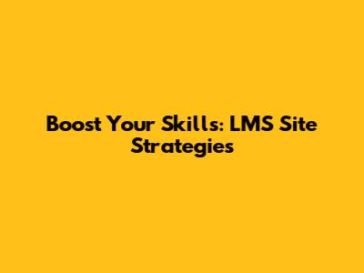 Boost Your Skills: LMS Site Strategies