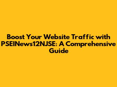Boost Your Website Traffic with PSEINews12NJSE: A Comprehensive Guide