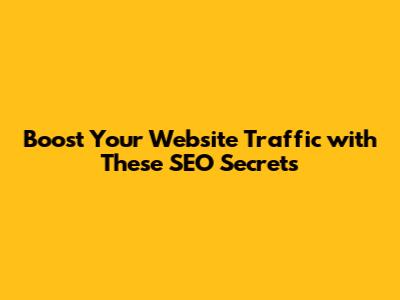 Boost Your Website Traffic with These SEO Secrets