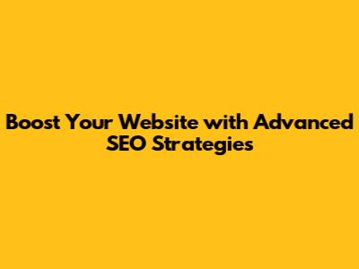 Boost Your Website with Advanced SEO Strategies