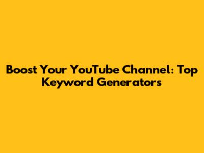 Boost Your YouTube Channel: Top Keyword Generators