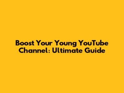 Boost Your Young YouTube Channel: Ultimate Guide