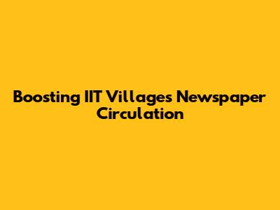 Boosting IIT Villages' Newspaper Circulation