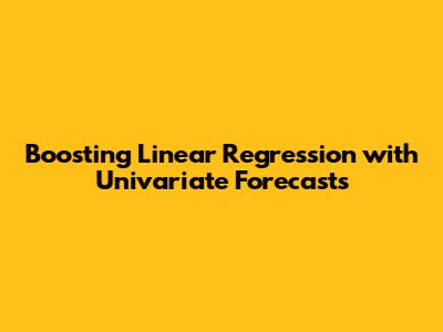 Boosting Linear Regression with Univariate Forecasts