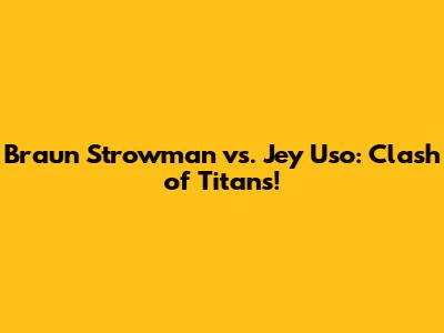 Braun Strowman vs. Jey Uso: Clash of Titans!