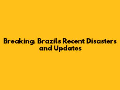 Breaking: Brazil's Recent Disasters and Updates
