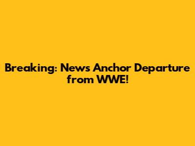 Breaking: News Anchor Departure from WWE!