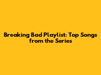 Breaking Bad Playlist: Top Songs from the Series