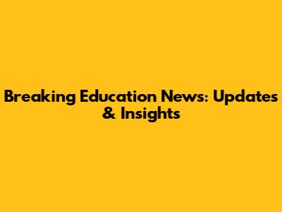 Breaking Education News: Updates & Insights