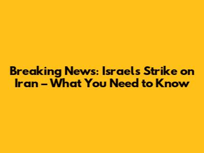 Breaking News: Israel's Strike on Iran – What You Need to Know