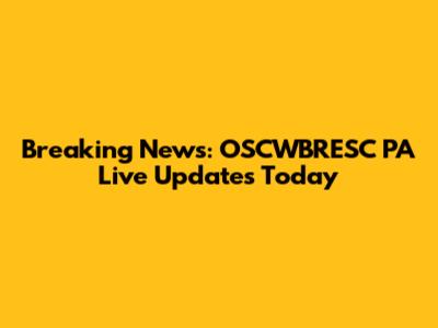 Breaking News: OSCWBRESC PA Live Updates Today