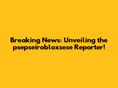 Breaking News: Unveiling the psepseirobloxsese Reporter!