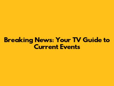 Breaking News: Your TV Guide to Current Events